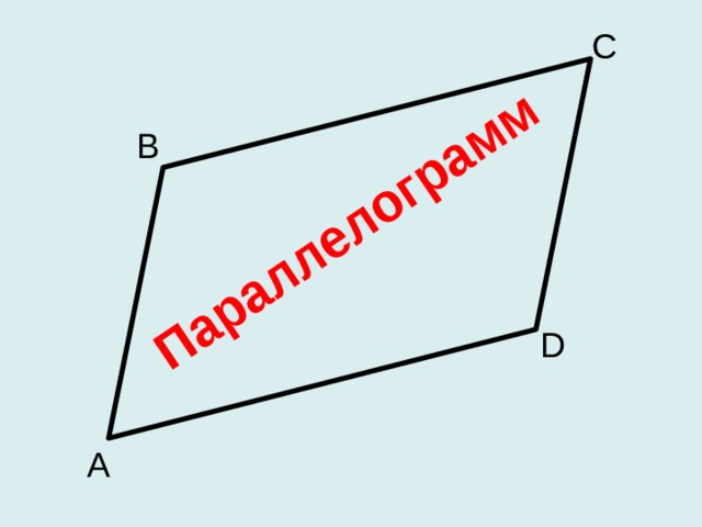 Параллелограмм С В D Слайд для иллюстрации ответа на вопрос: «Какая фигура называется параллелограммом?». Параллелограмм - это четырёхугольник у которого противоположные стороны попарно параллельны (лежат на параллельных прямых). А  