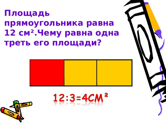 Площадь прямоугольника равна 12 см ².Чему равна одна треть его площади?  