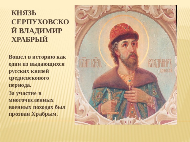 Князь Серпуховской Владимир Храбрый Вошел в историю как один из выдающихся русских князей средневекового периода. За участие в многочисленных военных походах был прозван Храбрым . 