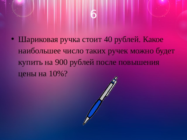 6 Шариковая ручка стоит 40 рублей. Какое наибольшее число таких ручек можно будет купить на 900 рублей после повышения цены на 10%? 