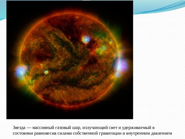 Звезда — массивный газовый шар, излучающий свет и удерживаемый в состоянии равновесия силами собственной гравитации и внутренним давлением 