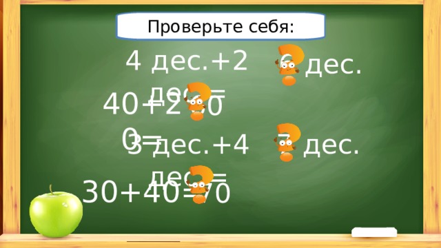 Проверьте себя: Решите примеры: 4 дес.+2 дес.= 6 дес. 40+20= 60 3 дес.+4 дес.= 7 дес. 30+40= 70 