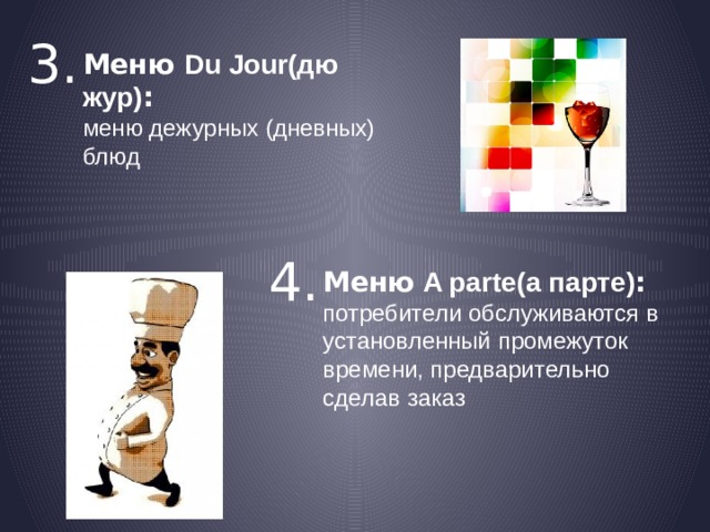 3. Меню Du Jour(дю жур) : меню дежурных (дневных) блюд 4. Меню  A parte(а парте) : потребители обслуживаются в установленный промежуток времени, предварительно сделав заказ  
