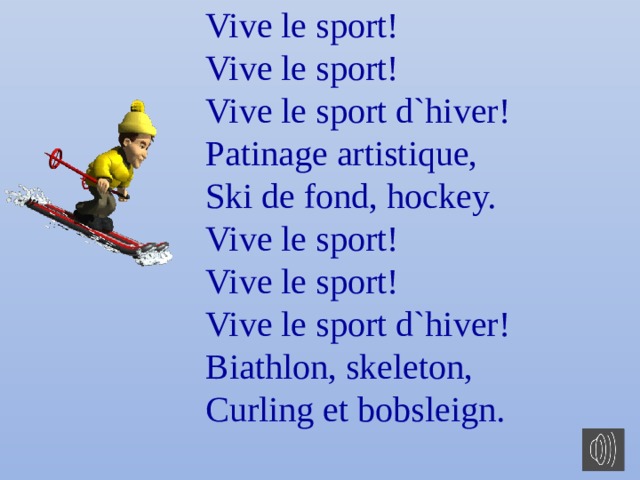 Vive le sport! Vive le sport! Vive le sport d`hiver! Patinage artistique, Ski de fond, hockey. Vive le sport! Vive le sport!  Vive le sport d`hiver! Biathlon, skeleton, Curling et bobsleign. 