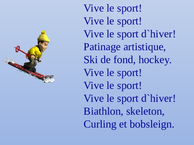 Vive le sport! Vive le sport! Vive le sport d`hiver! Patinage artistique, Ski de fond, hockey. Vive le sport! Vive le sport!  Vive le sport d`hiver! Biathlon, skeleton, Curling et bobsleign. 