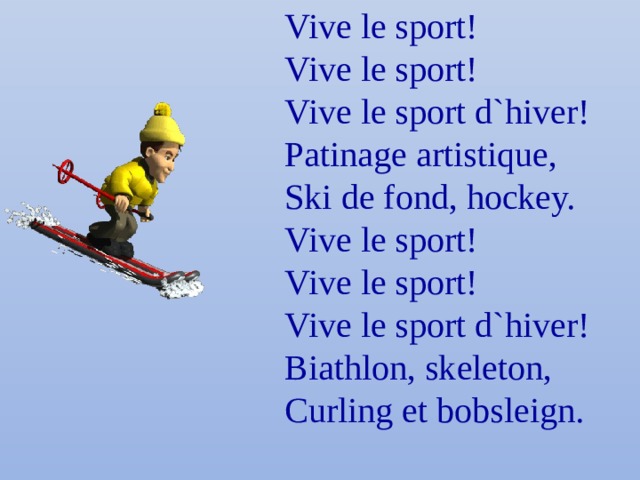 Vive le sport! Vive le sport! Vive le sport d`hiver! Patinage artistique, Ski de fond, hockey. Vive le sport! Vive le sport!  Vive le sport d`hiver! Biathlon, skeleton, Curling et bobsleign. 