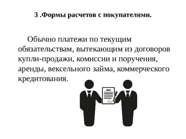 3 .Формы расчетов с покупателями.     Обычно платежи по текущим обязательствам, вытекающим из договоров купли-продажи, комиссии и поручения, аренды, вексельного займа, коммерческого кредитования. 