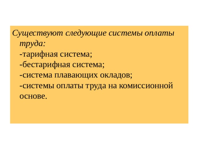 Существуют следующие системы оплаты труда:  - тарифная система;  -бестарифная система;  -система плавающих окладов;  -системы оплаты труда на комиссионной основе. 