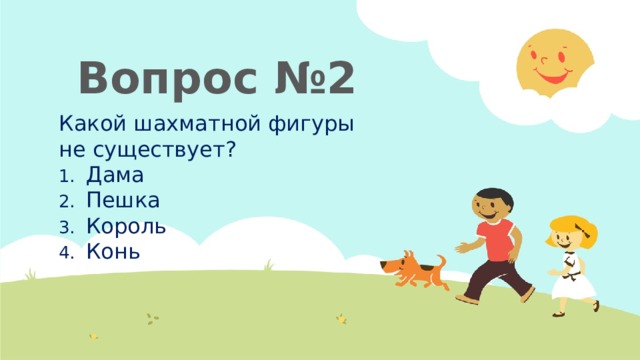 Вопрос №2 Какой шахматной фигуры не существует? Дама Пешка Король Конь 