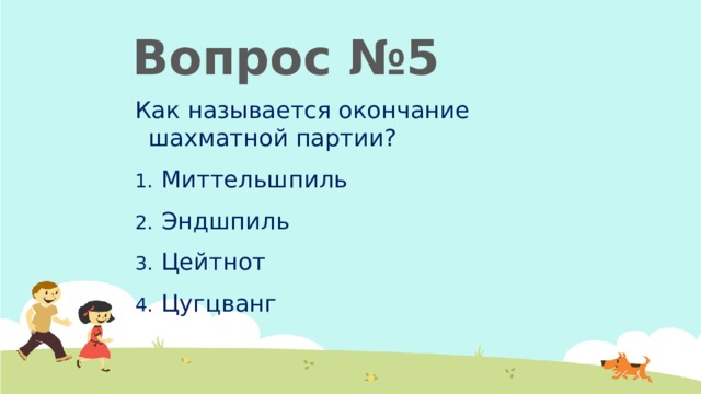  Вопрос №5 Как называется окончание шахматной партии? Миттельшпиль Эндшпиль Цейтнот Цугцванг 