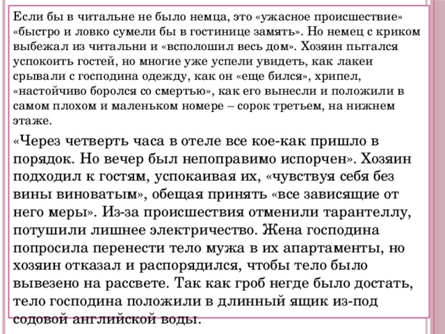 Если бы в читальне не было немца, это «ужасное происшествие» «быстро и ловко сумели бы в гостинице замять». Но немец с криком выбежал из читальни и «всполошил весь дом». Хозяин пытался успокоить гостей, но многие уже успели увидеть, как лакеи срывали с господина одежду, как он «еще бился», хрипел, «настойчиво боролся со смертью», как его вынесли и положили в самом плохом и маленьком номере – сорок третьем, на нижнем этаже. «Через четверть часа в отеле все кое-как пришло в порядок. Но вечер был непоправимо испорчен». Хозяин подходил к гостям, успокаивая их, «чувствуя себя без вины виноватым», обещая принять «все зависящие от него меры». Из-за происшествия отменили тарантеллу, потушили лишнее электричество. Жена господина попросила перенести тело мужа в их апартаменты, но хозяин отказал и распорядился, чтобы тело было вывезено на рассвете. Так как гроб негде было достать, тело господина положили в длинный ящик из-под содовой английской воды. 