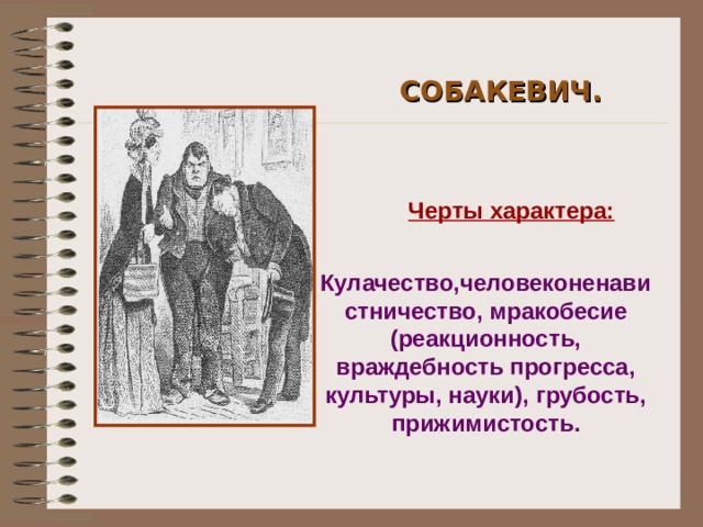 СОБАКЕВИЧ. Черты характера: Кулачество,человеконенавистничество, мракобесие (реакционность, враждебность прогресса, культуры, науки), грубость, прижимистость.
