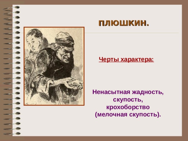 ПЛЮШКИН. Черты характера: Ненасытная жадность, скупость, крохоборство (мелочная скупость).