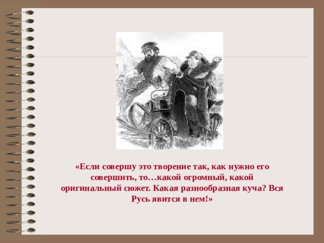 «Если совершу это творение так, как нужно его совершить, то…какой огромный, какой оригинальный сюжет. Какая разнообразная куча? Вся Русь явится в нем!»