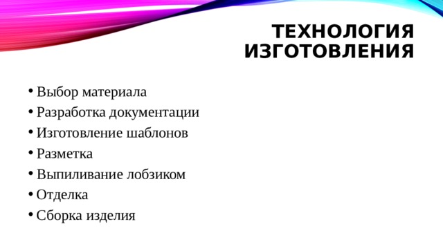 Технология изготовления   Выбор материала Разработка документации Изготовление шаблонов Разметка Выпиливание лобзиком Отделка Сборка изделия 