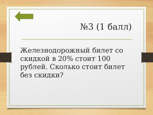 № 3 (1 балл)  Железнодорожный билет со скидкой в 20% стоит 100 рублей. Сколько стоит билет без скидки? 