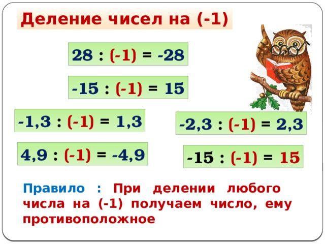 Деление чисел на (-1) 28 : (-1) = -28 -15 : (-1) = 15 -1,3 : (-1) = 1,3 -2,3 : (-1) = 2,3 4,9 : (-1) = -4,9 -15 : (-1) = 15 Правило : При делении любого числа на (-1) получаем число, ему противоположное 
