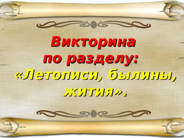 Викторина  по разделу:  «Летописи, былины, жития».    