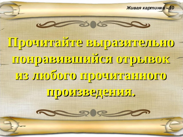 Живая картинка - 10 Прочитайте выразительно понравившийся отрывок из любого прочитанного произведения. 