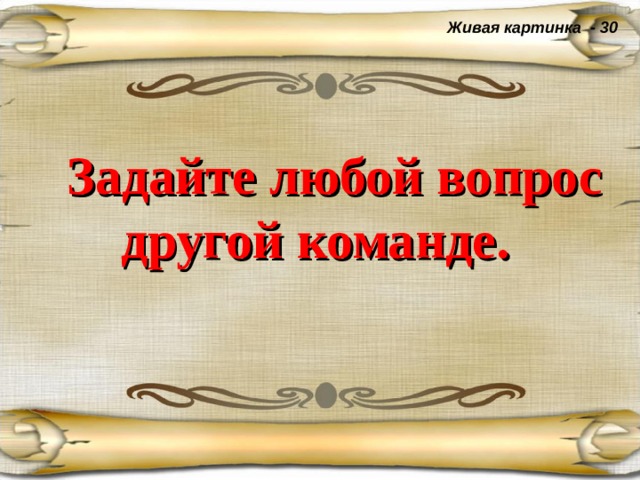 Живая картинка - 30  Задайте любой вопрос другой команде.  