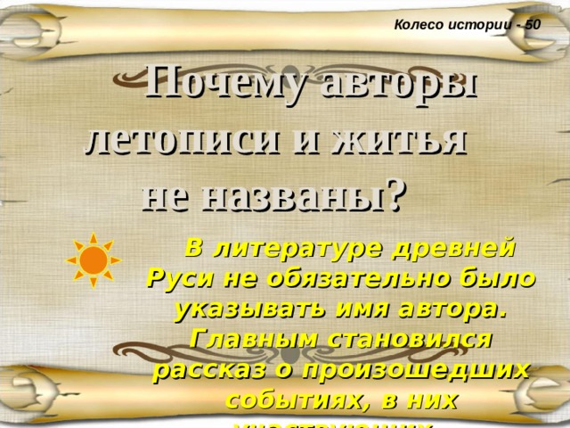 Колесо истории - 50  Почему авторы летописи и житья  не названы?   В литературе древней Руси не обязательно было указывать имя автора. Главным становился рассказ о произошедших событиях, в них участвующих. Эти произведения не фольклорные.  