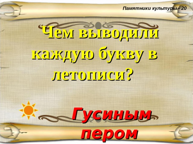 Памятники культуры - 20  Чем выводили каждую букву в летописи?  Гусиным пером  