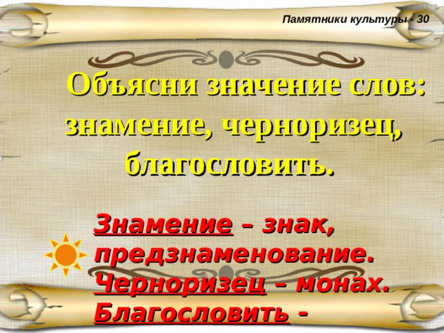 Памятники культуры - 30  Объясни значение слов: знамение, черноризец, благословить.  Знамение – знак, предзнаменование. Черноризец – монах. Благословить - напутствовать . 