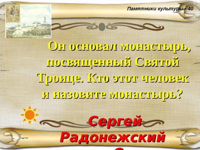 Памятники культуры - 40  Он основал монастырь, посвященный Святой Троице. Кто этот человек  и назовите монастырь?  Сергей Радонежский основал Сергиеву лавру.  