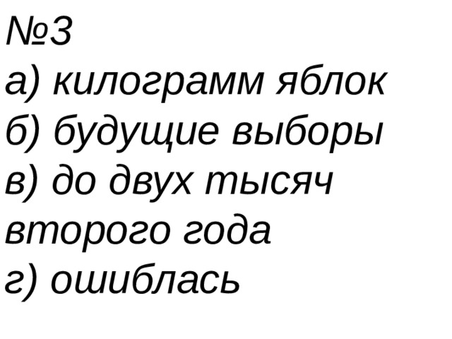 № 3 а) килограмм яблок б) будущие выборы в) до двух тысяч второго года г) ошиблась 