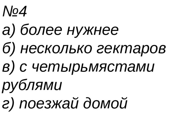 № 4 а) более нужнее б) несколько гектаров в) с четырьмястами рублями г) поезжай домой 