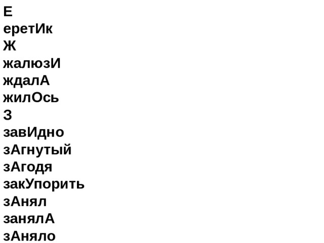 Е   еретИк   Ж   жалюзИ ждалА   жилОсь   З   завИдно   зАгнутый   зАгодя   закУпорить   зАнял   занялА   зАняло   занятА   зАнятый   заселЁн   запертА   зАтемно   звалА   звонИм   звонИт   звонИшь   знАчимость   знАчимый   зимОвщик   зАсветло  