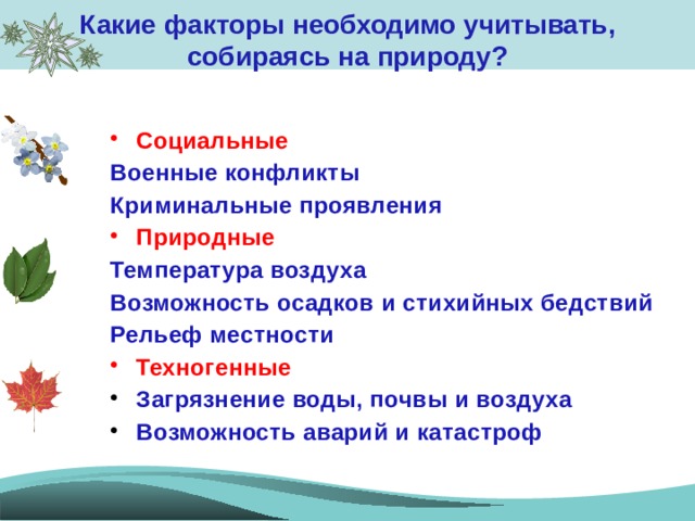 Какие факторы необходимо учитывать, собираясь на природу?   Социальные Военные конфликты Криминальные проявления Природные Температура воздуха Возможность осадков и стихийных бедствий Рельеф местности Техногенные Загрязнение воды, почвы и воздуха Возможность аварий и катастроф  