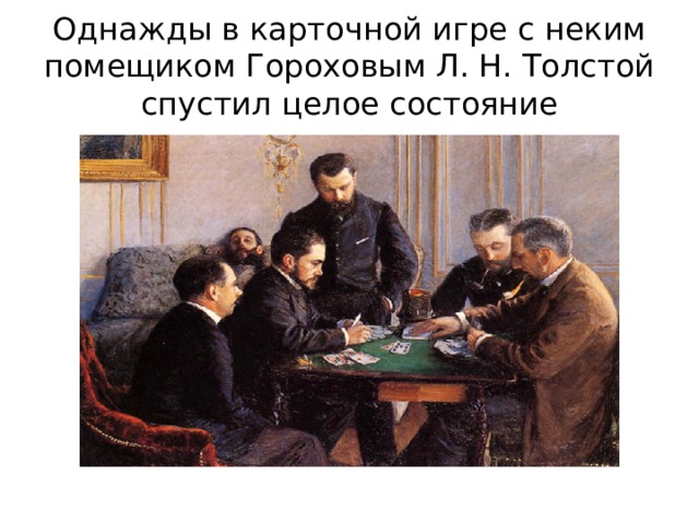 Однажды в карточной игре с неким помещиком Гороховым Л. Н. Толстой спустил целое состояние 