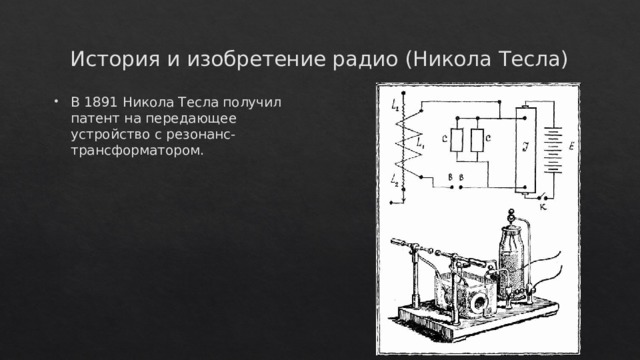 История и изобретение радио (Никола Тесла) В 1891 Никола Тесла получил патент на передающее устройство с резонанс-трансформатором. 