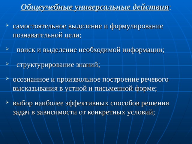 Общеучебные универсальные действия : самостоятельное выделение и формулирование познавательной цели;  поиск и выделение необходимой информации;  структурирование знаний; осознанное и произвольное построение речевого высказывания в устной и письменной форме; выбор наиболее эффективных способов решения задач в зависимости от конкретных условий; 