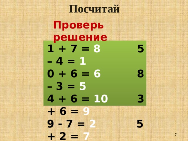 Посчитай Проверь решение 1 + 7 = 8 5 – 4 = 1 0 + 6 = 6 8 – 3 = 5 4 + 6 = 10 3 + 6 = 9 9 - 7 = 2 5 + 2 = 7 5 - 3 = 2 10 – 6 = 4  