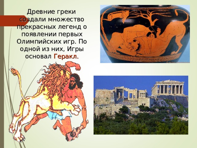  Древние греки создали множество прекрасных легенд о появлении первых Олимпийских игр. По одной из них, Игры основал Геракл. 