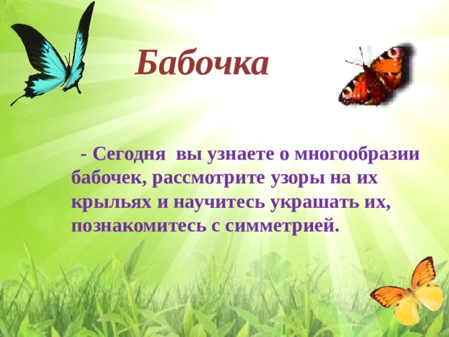 - Сегодня вы узнаете о многообразии бабочек, рассмотрите узоры на их крыльях и научитесь украшать их, познакомитесь с симметрией. Бабочка 