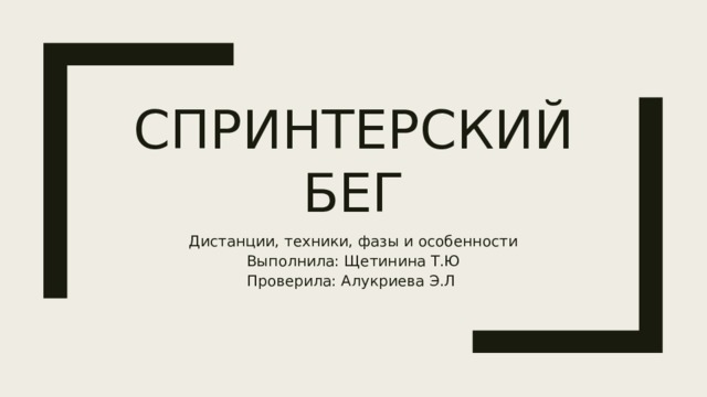Спринтерский бег Дистанции, техники, фазы и особенности  Выполнила: Щетинина Т.Ю  Проверила: Алукриева Э.Л 