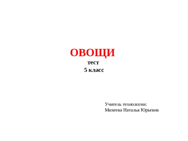 ОВОЩИ  тест  5 класс Учитель технологии: Михеева Наталья Юрьевна 