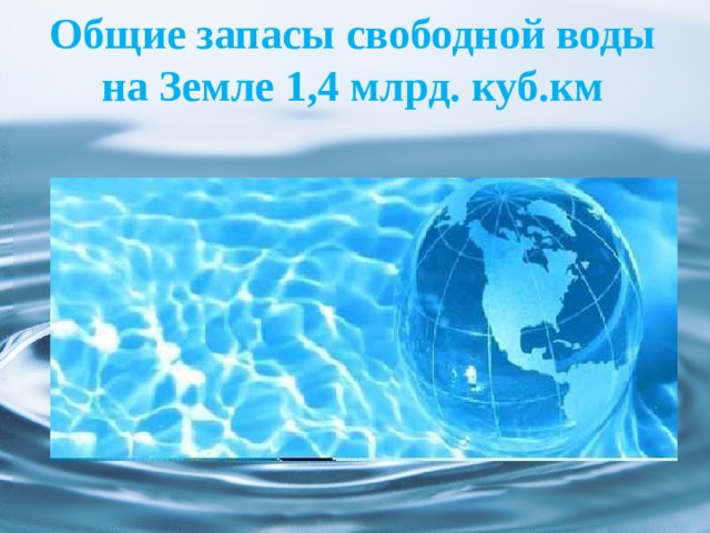 Общие запасы свободной воды на Земле 1,4 млрд. куб.км   