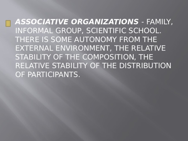 ASSOCIATIVE ORGANIZATIONS - FAMILY, INFORMAL GROUP, SCIENTIFIC SCHOOL. THERE IS SOME AUTONOMY FROM THE EXTERNAL ENVIRONMENT, THE RELATIVE STABILITY OF THE COMPOSITION, THE RELATIVE STABILITY OF THE DISTRIBUTION OF PARTICIPANTS. 