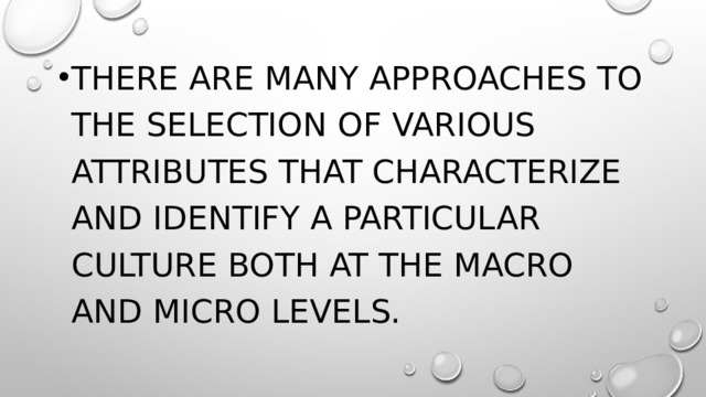 There are many approaches to the selection of various attributes that characterize and identify a particular culture both at the macro and micro levels. 