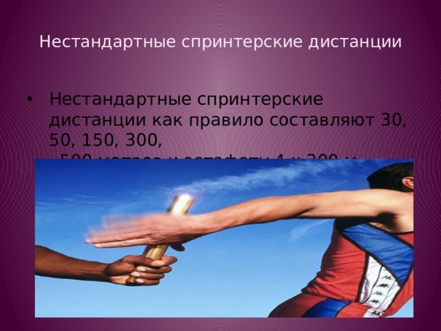 Нестандартные спринтерские дистанции   Нестандартные спринтерские дистанции как правило составляют 30, 50, 150, 300,  500 метров и эстафету 4 x 200 м . 