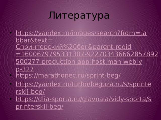 Литература https://yandex.ru/images/search?from=tabbar&text= Спринтерский%20бег& parent- reqid =1600679795331307-922703436662857892500277-production-app-host-man-web-yp-327 https://marathonec.ru/sprint-beg/ https://yandex.ru/turbo/beguza.ru/s/sprinterskij-beg/ https://dlia-sporta.ru/glavnaia/vidy-sporta/sprinterskii-beg/ 