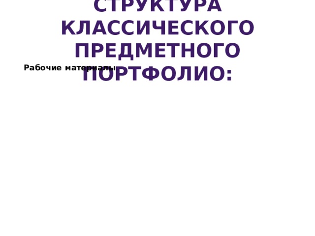 Структура классического предметного портфолио: Рабочие материалы Коллектор Достижения (документы и награды) Отзывы 