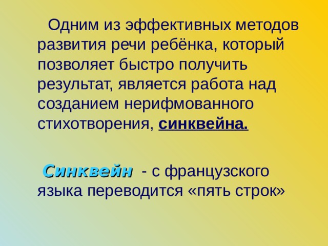  Одним из эффективных методов развития речи ребёнка, который позволяет быстро получить результат, является работа над созданием нерифмованного стихотворения, синквейна.   Синквейн  - с французского языка переводится «пять строк» 