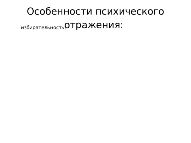 Особенности психического отражения:  избирательность; психический образ формируется в процессе активной деятельности человека; непрерывность; опережающий характер. 