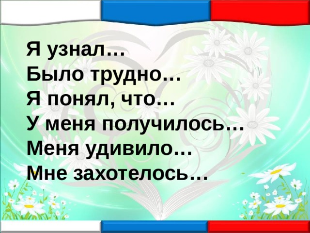 Я узнал… Было трудно… Я понял, что… У меня получилось… Меня удивило… Мне захотелось… 