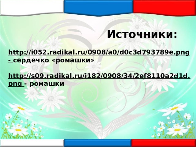  Источники:  http://i052.radikal.ru/0908/a0/d0c3d793789e.png - сердечко «ромашки»  http://s09.radikal.ru/i182/0908/34/2ef8110a2d1d.png - ромашки     